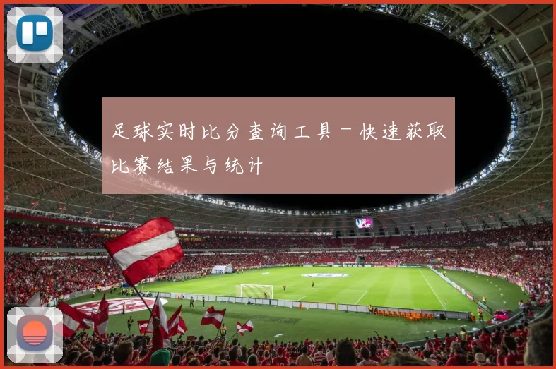 足球实时比分查询工具 - 快速获取比赛结果与统计