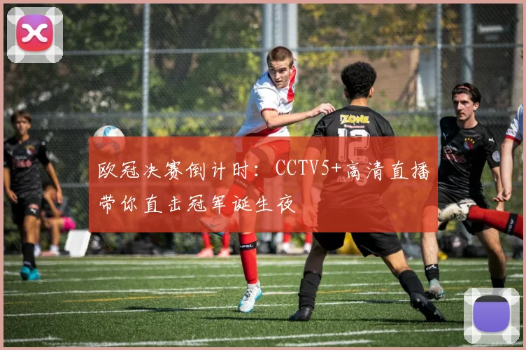 欧冠决赛倒计时：CCTV5+高清直播带你直击冠军诞生夜