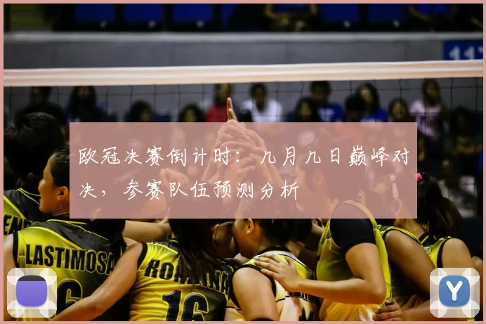 欧冠决赛倒计时：几月几日巅峰对决，参赛队伍预测分析