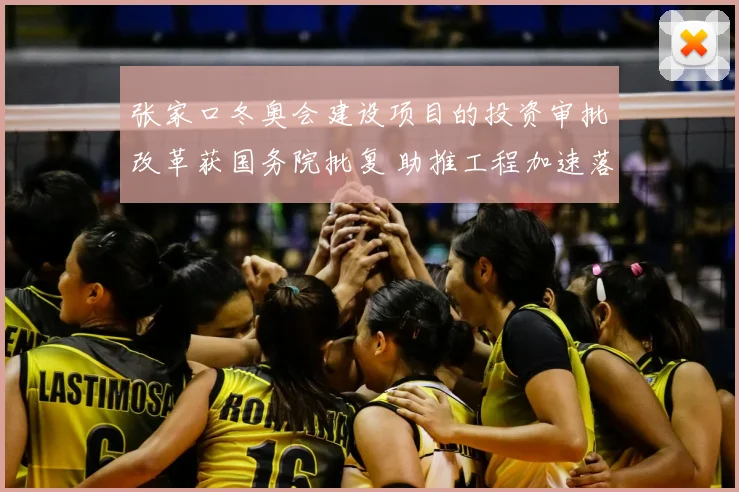 张家口冬奥会建设项目的投资审批改革获国务院批复 助推工程加速落地