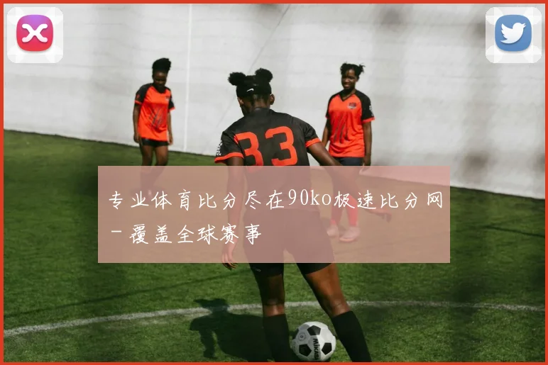 专业体育比分尽在90ko极速比分网 - 覆盖全球赛事