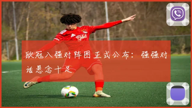 欧冠八强对阵图正式公布：强强对话悬念十足