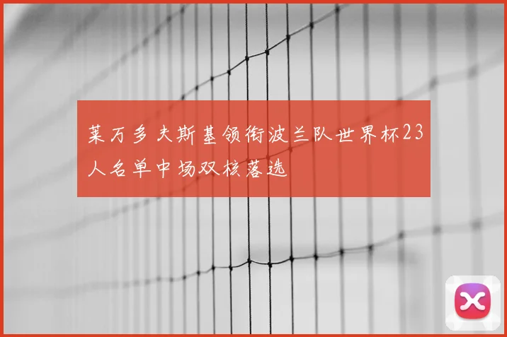 莱万多夫斯基领衔波兰队世界杯23人名单中场双核落选