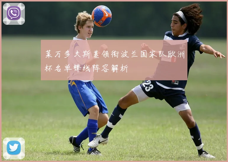 莱万多夫斯基领衔波兰国家队欧洲杯名单锋线阵容解析