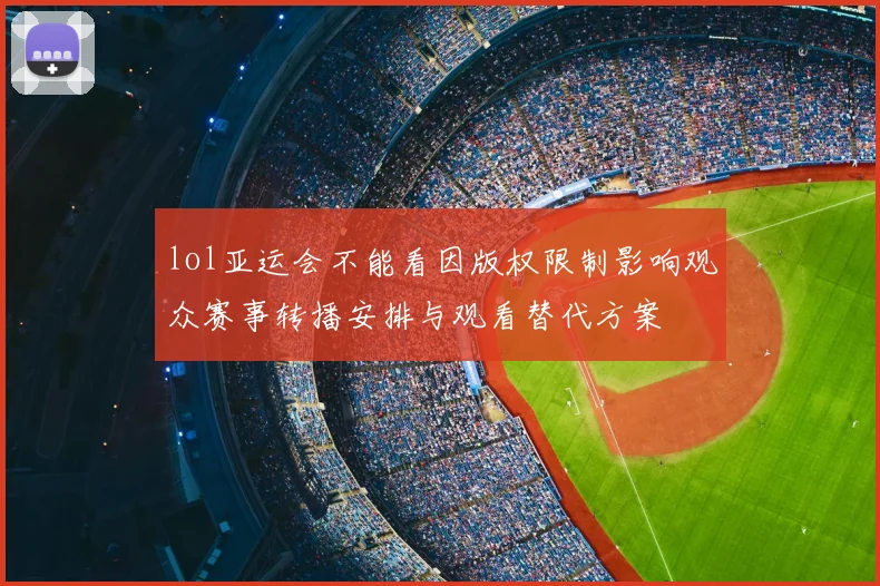 lol亚运会不能看因版权限制影响观众赛事转播安排与观看替代方案