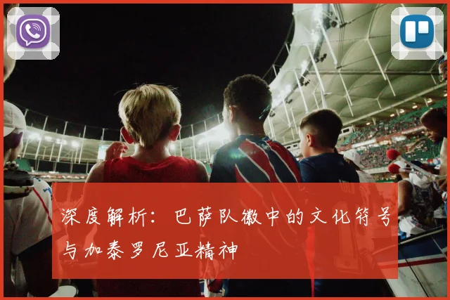 深度解析：巴萨队徽中的文化符号与加泰罗尼亚精神