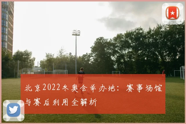 北京2022冬奥会举办地：赛事场馆与赛后利用全解析