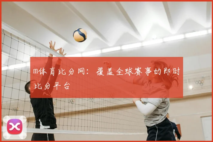 m体育比分网：覆盖全球赛事的即时比分平台