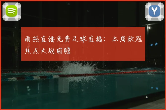 雨燕直播免费足球直播：本周欧冠焦点大战前瞻