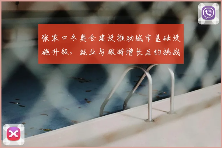 张家口冬奥会建设推动城市基础设施升级，就业与旅游增长后的挑战