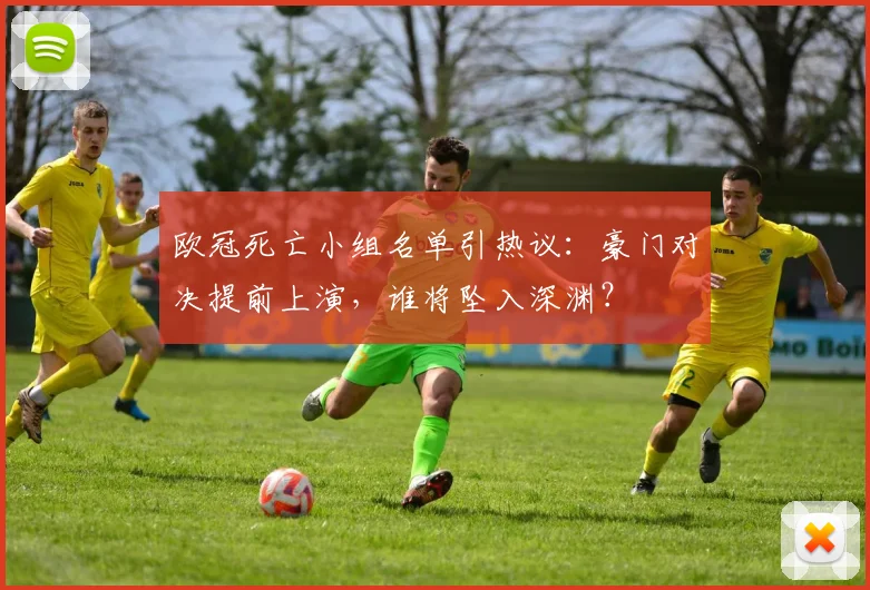 欧冠死亡小组名单引热议：豪门对决提前上演，谁将坠入深渊？