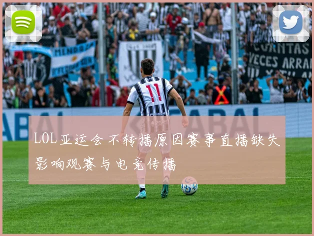 LOL亚运会不转播原因赛事直播缺失影响观赛与电竞传播