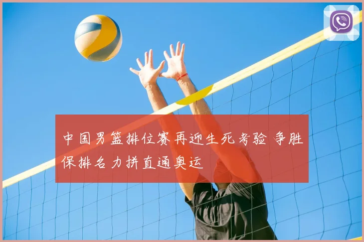 中国男篮排位赛再迎生死考验 争胜保排名力拼直通奥运