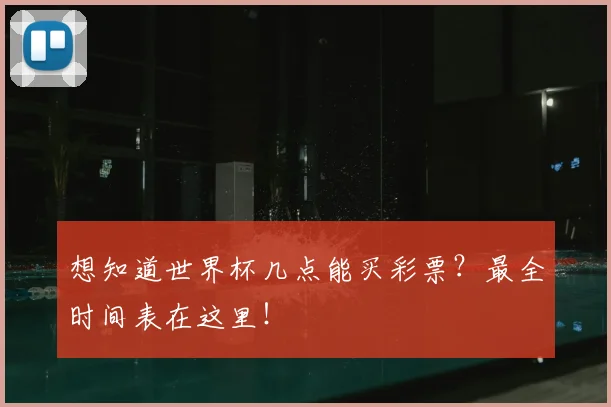 想知道世界杯几点能买彩票?最全时间表在这里!