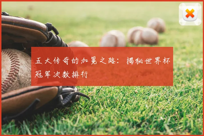 五大传奇的加冕之路：揭秘世界杯冠军次数排行