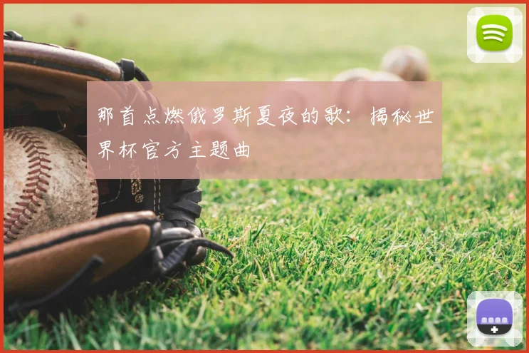 那首点燃俄罗斯夏夜的歌：揭秘世界杯官方主题曲