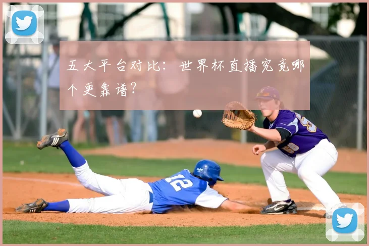五大平台对比：世界杯直播究竟哪个更靠谱？