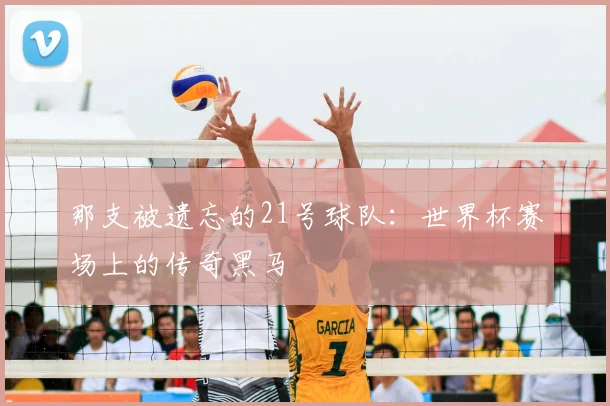 那支被遗忘的21号球队：世界杯赛场上的传奇黑马