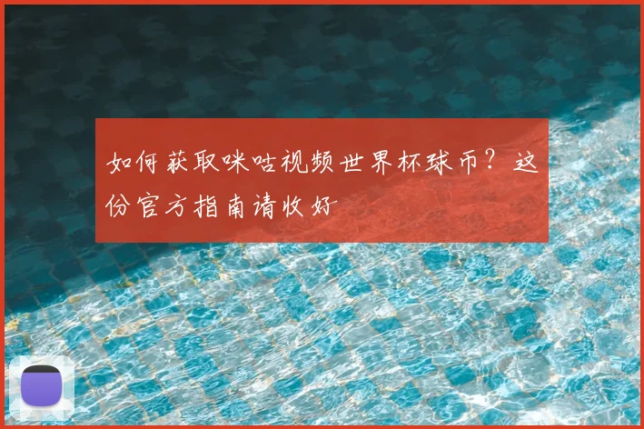 如何获取咪咕视频世界杯球币？这份官方指南请收好