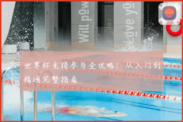 世界杯竞猜参与全攻略：从入门到精通完整指南