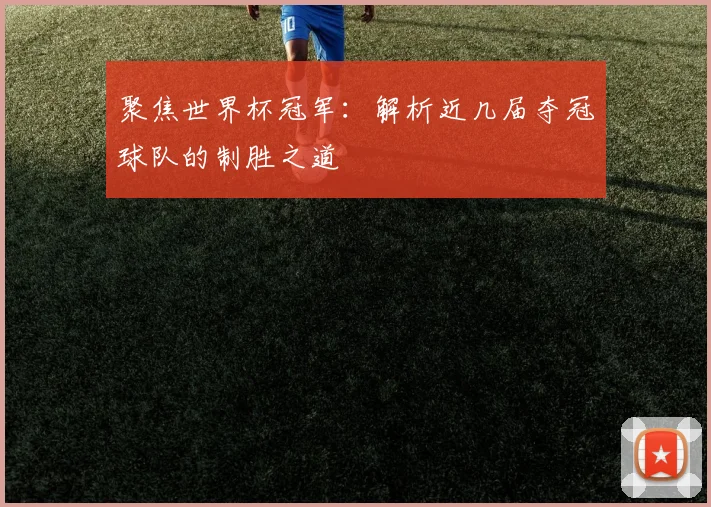 聚焦世界杯冠军:解析近几届夺冠球队的制胜之道